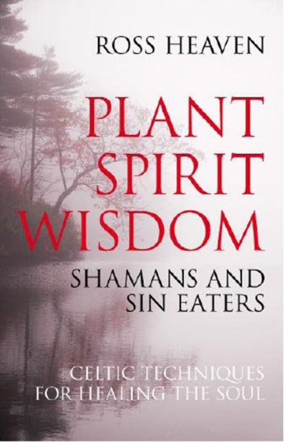 Plant Spirit Wisdom ¿ Sin Eaters and Shamans: The Power of Nature in Celtic Healing for the Soul