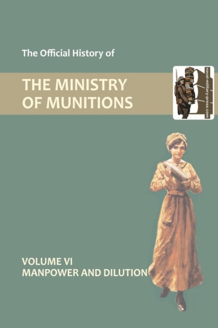 Official History of the Ministry of Munitions Volume VI - Manpower and Dilution