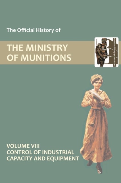 Official History of the Ministry of Munitions Volume VIII - Control of Industrial Capacity and Equipment
