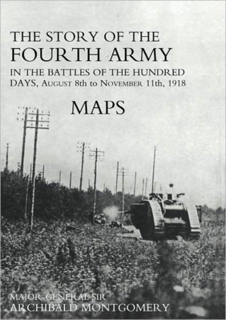 Story of the Fourth Army in the Battles of the Hundred Days - AUGUST 8TH TO NOVEMBER 11TH 1918 Colour Map Volume