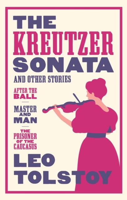 The Kreutzer Sonata and Other Stories: New Translation - Newly Translated and Annotated - Also included After the Ball, Master and Man, The Prisoner of the Caucasus