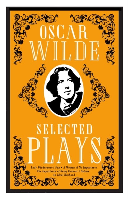 Selected Plays - Lady Windermere’s Fan, A Woman of No Importance, An Ideal Husband and The Importance of Being Earnest – Annotated Edition