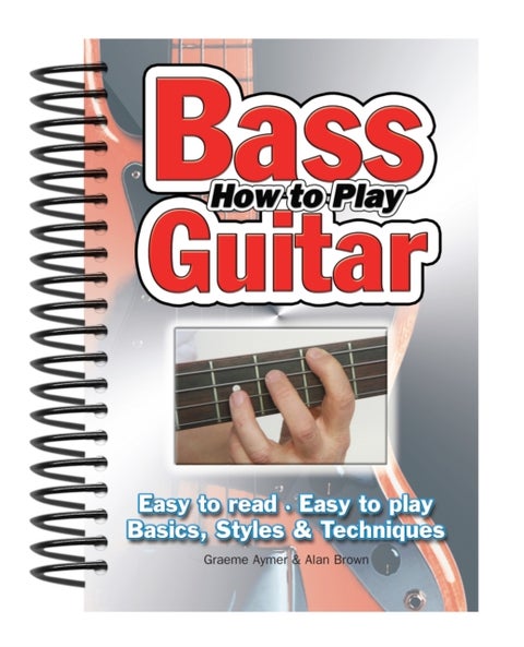 How To Play Bass Guitar - Easy to Read, Easy to Play; Basics, Styles & Techniques