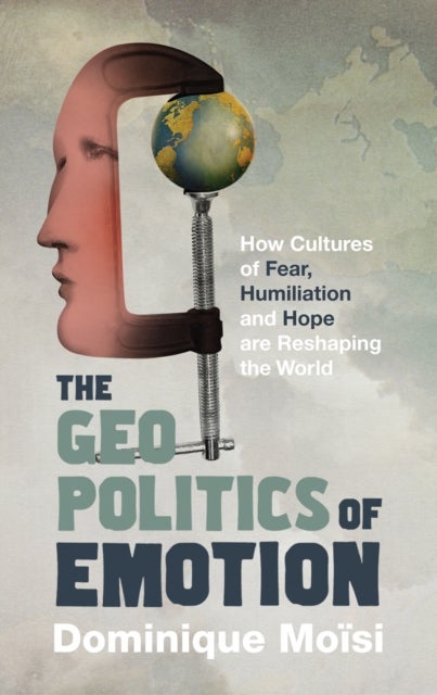 The Geopolitics of Emotion - How Cultures of Fear, Humiliation and Hope are Reshaping the World