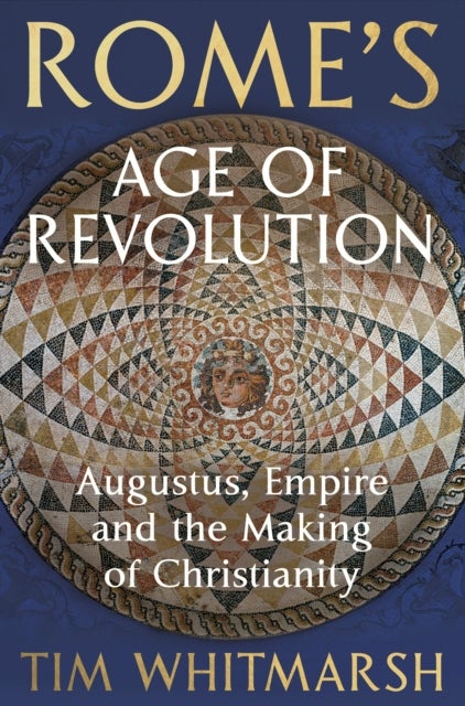 Rome's Age of Revolution - Augustus, Empire and the Making of Christianity