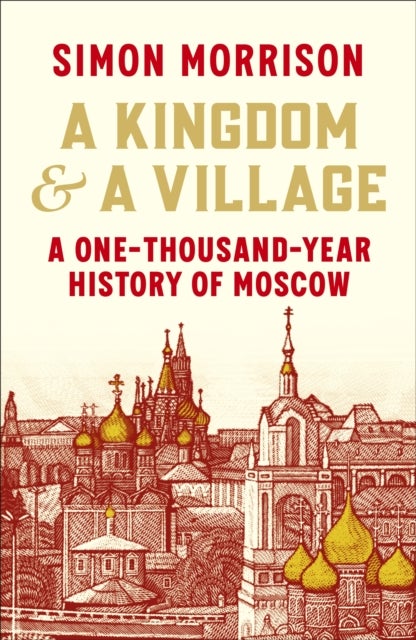A Kingdom and a Village - A One-Thousand-Year History of Moscow