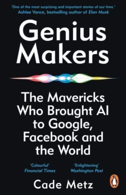 Genius Makers - The Mavericks Who Brought A.I. to Google, Facebook, and the World