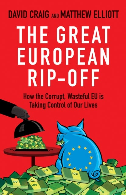 The Great European Rip-off - How the Corrupt, Wasteful EU is Taking Control of Our Lives