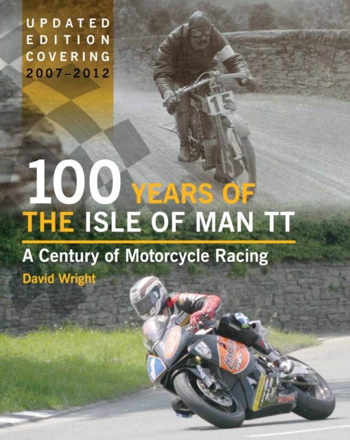 100 Years of the Isle of Man TT - A Century of Motorcycle Racing - Updated Edition covering 2007 - 2012