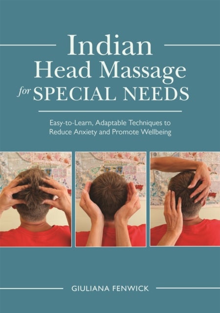Indian Head Massage for Special Needs - Easy-to-Learn, Adaptable Techniques to Reduce Anxiety and Promote Wellbeing