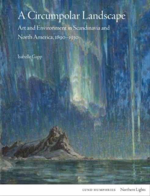 A Circumpolar Landscape - Art and Environment in Scandinavia and North America, 1890-1930