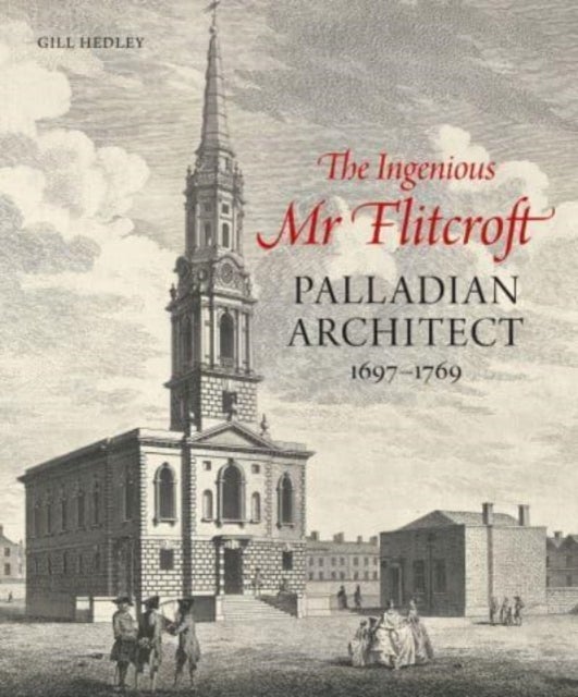 The Ingenious Mr Flitcroft - Palladian Architect 1697-1769
