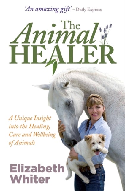 The Animal Healer - A Unique Insight into the Healing, Care and Wellbeing of Animals
