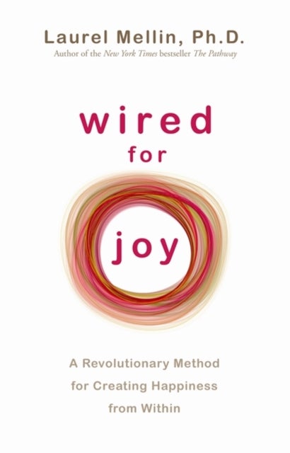 Wired for Joy - A Revolutionary Method for Creating Happiness from Within