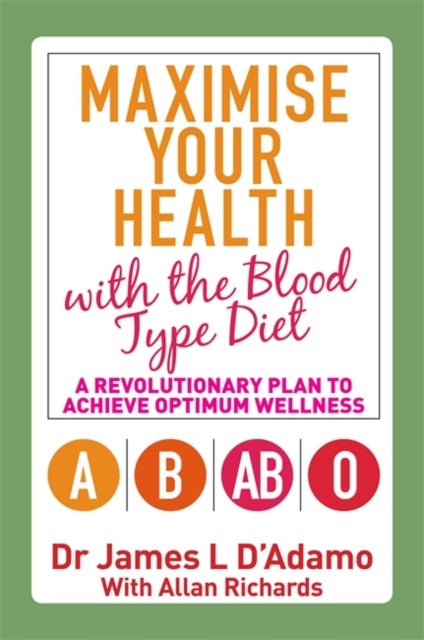 Maximise Your Health with the Blood Type Diet - A Revolutionary Plan to Achieve Optimum Wellness