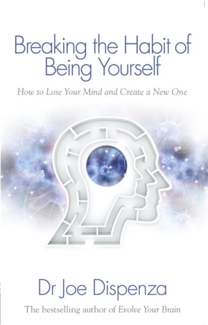 Breaking the Habit of Being Yourself - How to Lose Your Mind and Create a New One