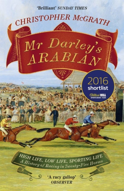 Mr Darley's Arabian - High Life, Low Life, Sporting Life: A History of Racing in 25 Horses: Shortlisted for the William Hill Sports Book of the Year Award