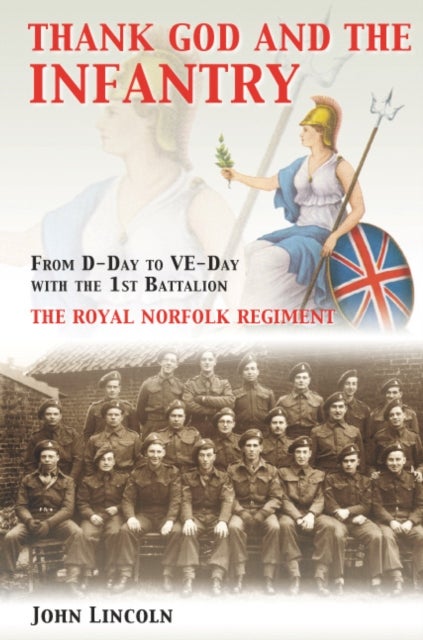 Thank God and the Infantry - From D-Day to VE-Day with the 1st Battalion, the Royal Norfolk Regiment