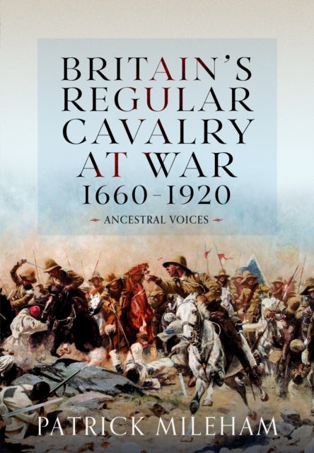 Britain's Regular Cavalry at War 1660 - 1920 - Ancestral Voices