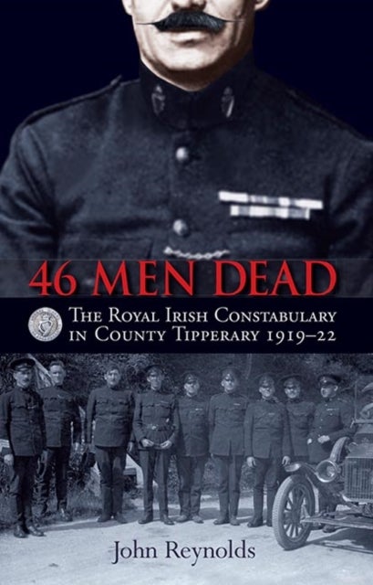 46 Men Dead - The Royal Irish Constabulary in County Tipperary 1919–22