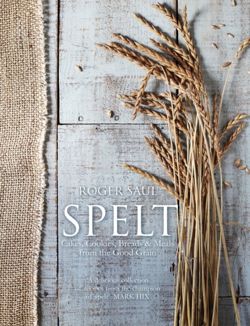 Spelt - Cakes, cookies, breads & meals from the good grain