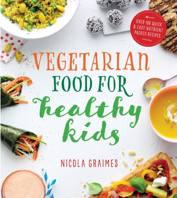 Vegetarian Food for Healthy Kids - Over 100 Quick and Easy Nutrient-Packed Recipes
