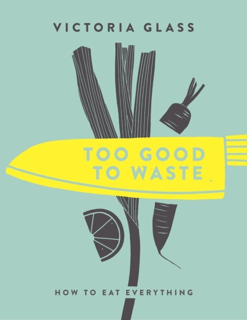 Too Good To Waste - How to Eat Everything