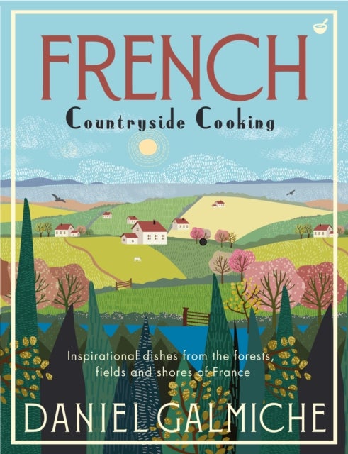 French Countryside Cooking - Inspirational dishes from the forests, fields and shores of France