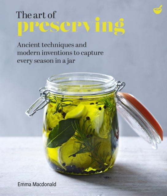 The Art of Preserving - Ancient techniques and modern inventions to capture every season in a jar