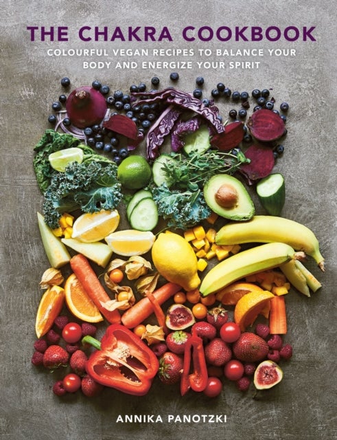 The Chakra Cookbook - Colourful vegan recipes to balance your body and energize your spirit