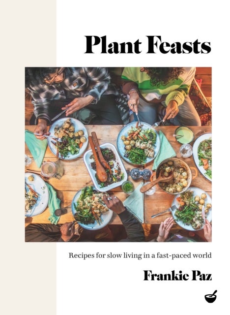 Plant Feasts - Recipes for slow living in a fast-paced world
