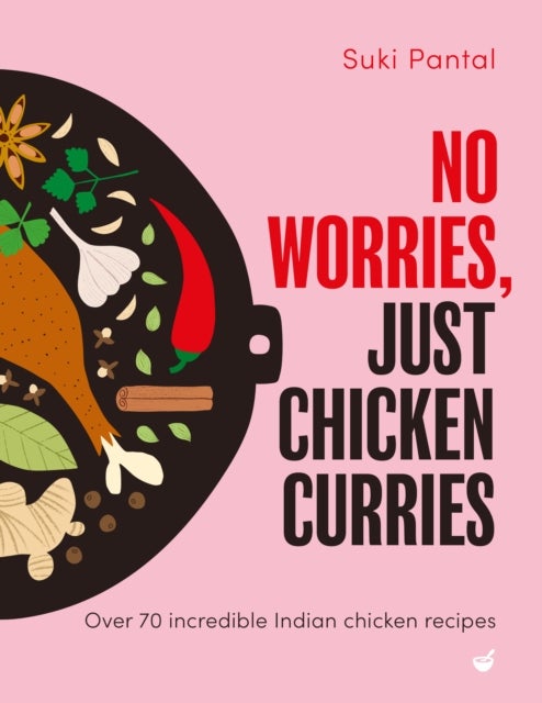 No Worries, Just Chicken Curries - Over 70 incredible Indian chicken recipes