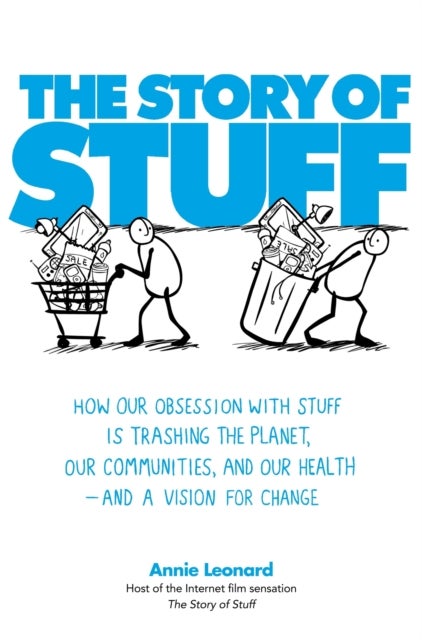 The Story of Stuff - How Our Obsession with Stuff is Trashing the Planet, Our Communities, and Our Health - and a Vision for Change