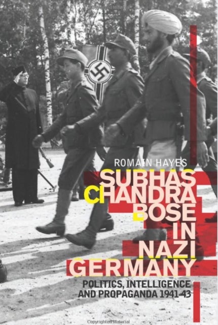 Subhas Chandra Bose in Nazi Germany - Politics, Intelligence and Propaganda 1941-1943