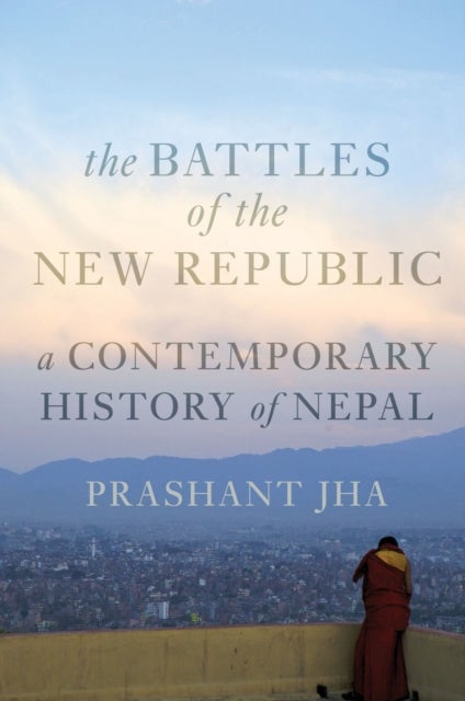 Battles of the New Republic - A Contemporary History of Nepal