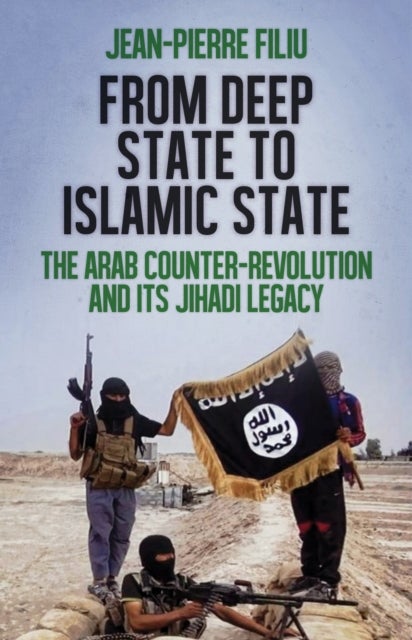From Deep State to Islamic State - The Arab Counter-Revolution and its Jihadi Legacy