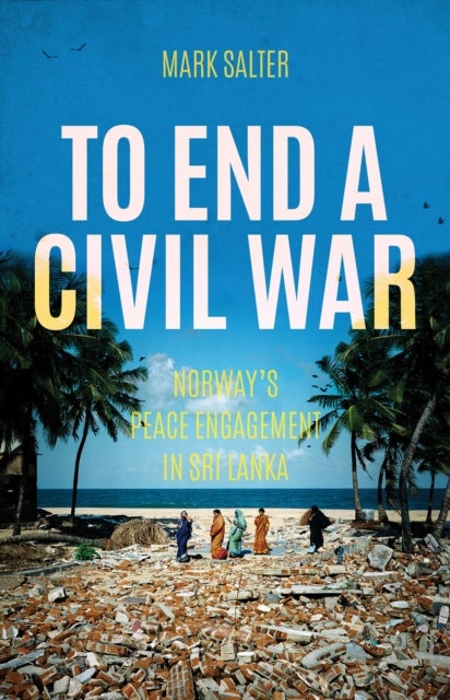 To End a Civil War - Norway's Peace Engagement with Sri Lanka