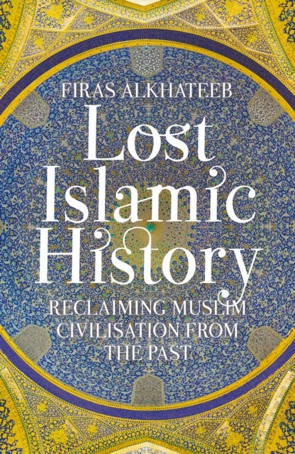 Lost Islamic History - Reclaiming Muslim Civilisation from the Past