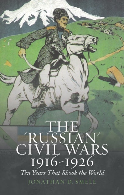 The 'Russian' Civil Wars 1916-1926 - Ten Years That Shook the World