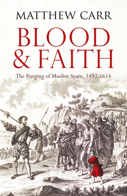 Blood and Faith - The Purging of Muslim Spain, 1492-1614