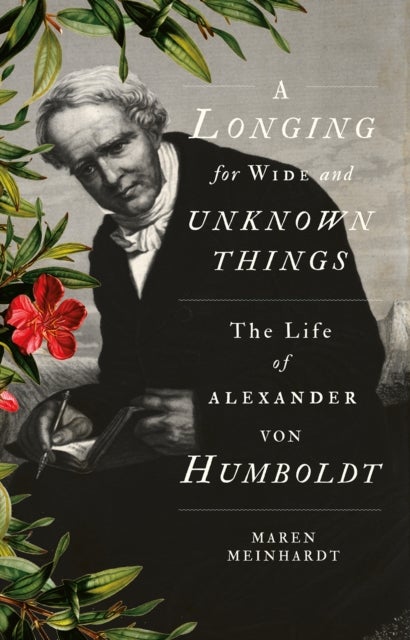 A Longing for Wide and Unknown Things - The Life of Alexander von Humboldt