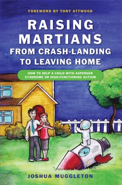 Raising Martians - from Crash-landing to Leaving Home - How to Help a Child with Asperger Syndrome or High-functioning Autism