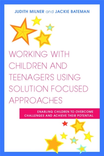 Working with Children and Teenagers Using Solution Focused Approaches - Enabling Children to Overcome Challenges and Achieve their Potential
