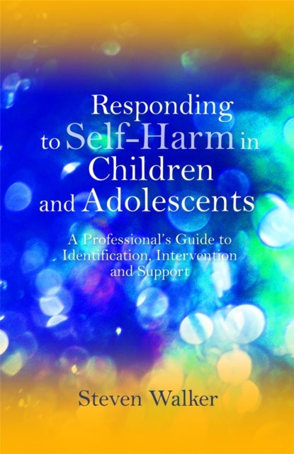 Responding to Self-Harm in Children and Adolescents - A Professional's Guide to Identification, Intervention and Support