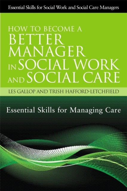 How to Become a Better Manager in Social Work and Social Care - Essential Skills for Managing Care