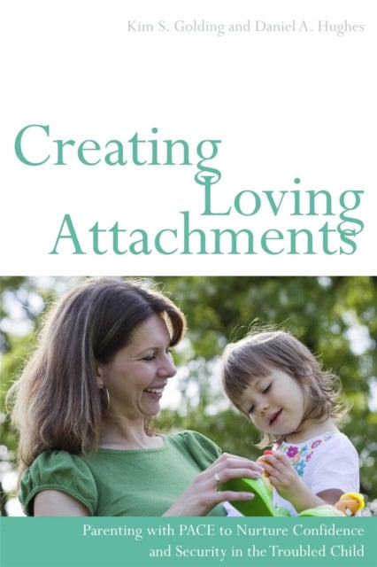 Creating Loving Attachments - Parenting with PACE to Nurture Confidence and Security in the Troubled Child