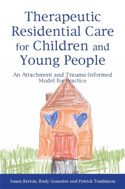 Therapeutic Residential Care for Children and Young People - An Attachment and Trauma-Informed Model for Practice