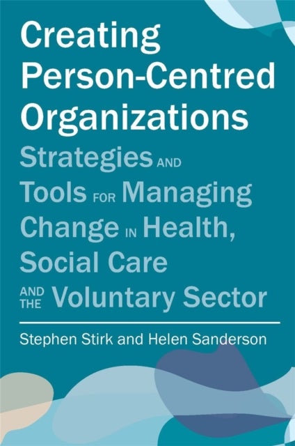 Creating Person-Centred Organisations - Strategies and Tools for Managing Change in Health, Social Care and the Voluntary Sector