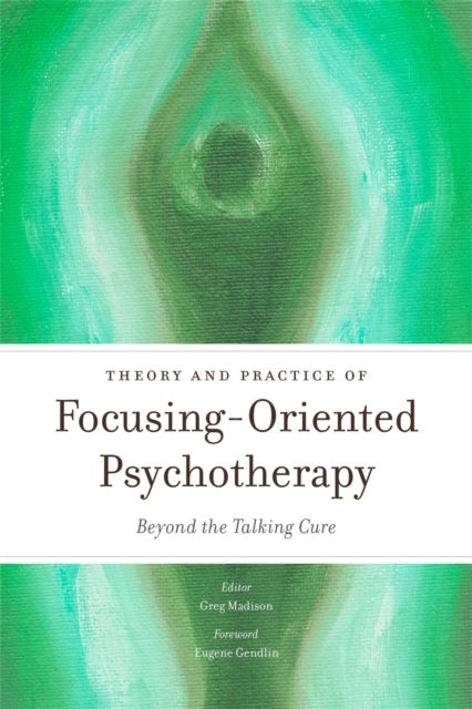 Theory and Practice of Focusing-Oriented Psychotherapy - Beyond the Talking Cure