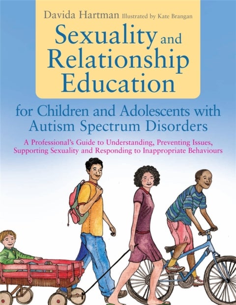 Sexuality and Relationship Education for Children and Adolescents with Autism Spectrum Disorders - A Professional's Guide to Understanding, Preventing Issues, Supporting Sexuality and Responding to Inappropriate Behaviours